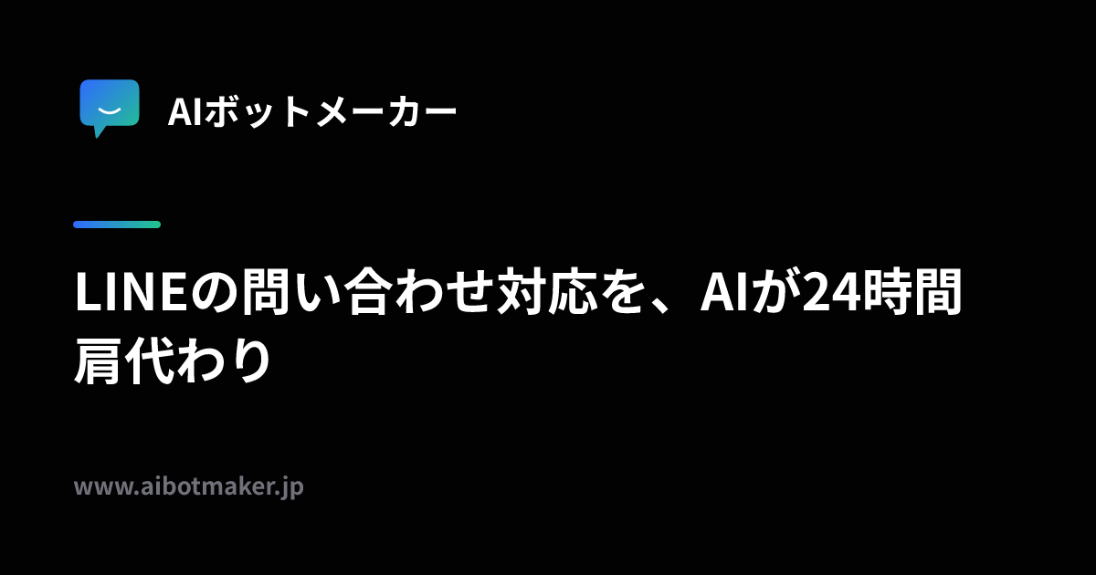 AIボットメーカー｜LINEの問い合わせ対応を、AIが24時間肩代わり